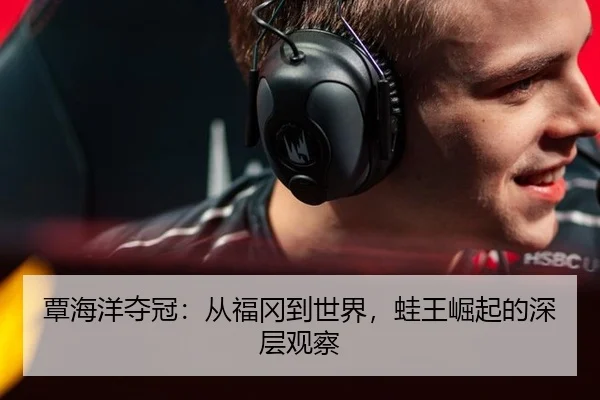覃海洋夺冠：从福冈到世界，蛙王崛起的深层观察